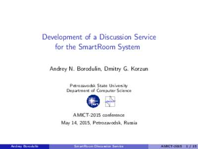 Development of a Discussion Service for the SmartRoom System Andrey N. Borodulin, Dmitry G. Korzun Petrozavodsk State University Department of Computer Science