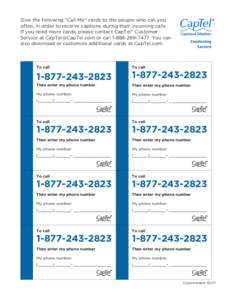 Give the following “Call Me” cards to the people who call you often, in order to receive captions during their incoming calls. If you need more cards, please contact CapTel® Customer Service at  or 