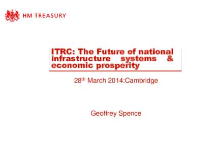 ITRC: The Future of national infrastructure systems & economic prosperity 28th March 2014:Cambridge  Geoffrey Spence