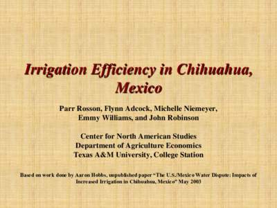 Irrigation Efficiency in Chihuahua, Mexico Parr Rosson, Flynn Adcock, Michelle Niemeyer, Emmy Williams, and John Robinson Center for North American Studies Department of Agriculture Economics