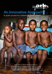 An Innovative Approach to grant access for children in South Africa From 2005 to 2009, ARK implemented a ground-breaking programme that improved access to monthly child welfare funds for over 33,000 of