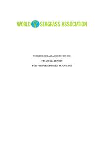 WORLD SEAGRASS ASSOCIATION INC. FINANCIAL REPORT FOR THE PERIOD ENDED 30 JUNE 2015 TABLE OF CONTENTS INCOME AND EXPENDITURE STATEMENT............................................ 3