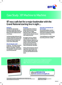 Case Study BT Machine to Machine BT was a safe bet for a major bookmaker with the Grand National starting line in sight… Background One of the UK’s most important bookmakers needed to get a store up