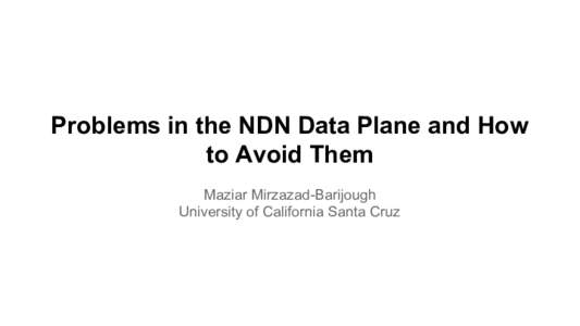 Problems in the NDN Data Plane and How to Avoid Them Maziar Mirzazad-Barijough University of California Santa Cruz  Named Data Networking