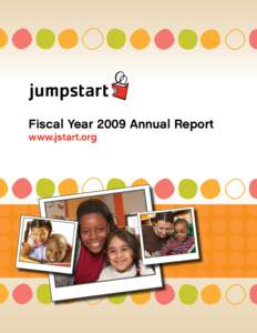 Fiscal Year 2009 Annual Report www.jstart.org Fiscal Year 2009 Annual Report • Page 2  Jumpstart graciously acknowledges the financial and in-kind contributions by the many individual, foundation,
