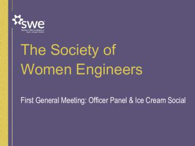 The Society of Women Engineers First General Meeting: Officer Panel & Ice Cream Social Agenda 5:30 - 5:40 Sign-ins & Pizza
