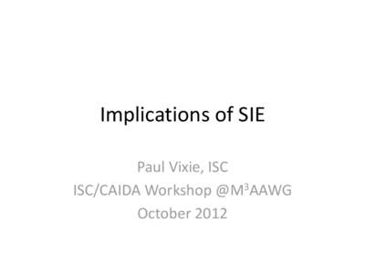 Implications of SIE Paul Vixie, ISC ISC/CAIDA Workshop @M3AAWG October 2012  SIE Characteristics