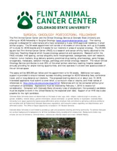 SURGICAL ONCOLOGY POSTDOCTORAL FELLOWSHIP  The Flint Animal Cancer Center and the Clinical Oncology Service at Colorado State University are offering an ACVS Fellowship in Surgical Oncology (www.csuanimalcancercenter.org