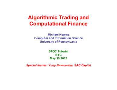 Algorithmic Trading and Computational Finance Michael Kearns Computer and Information Science University of Pennsylvania STOC Tutorial