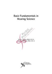 Basic Fundamentals in Hearing Science Tony L. Sahley, PhD, CCC-A Frank E. Musiek, PhD, CCC-A