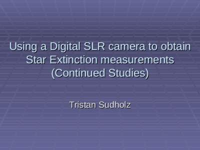 Using a Digital SLR camera to obtain Star Extinction measurements (Continued Studies) Tristan Sudholz  Introduction