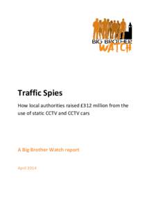 Traffic Spies How local authorities raised £312 million from the use of static CCTV and CCTV cars A Big Brother Watch report April 2014