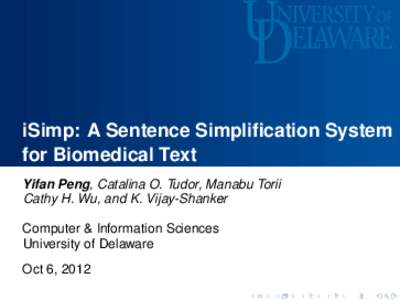 iSimp: A Sentence Simplification System for Biomedical Text Yifan Peng, Catalina O. Tudor, Manabu Torii Cathy H. Wu, and K. Vijay-Shanker Computer & Information Sciences University of Delaware