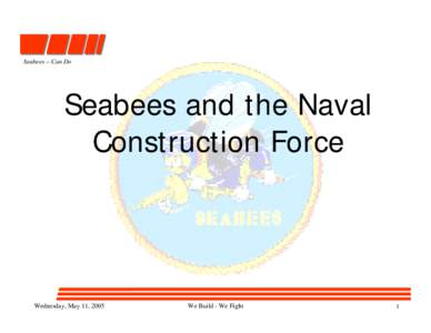Seabees – Can Do  Seabees and the Naval Construction Force  Wednesday, May 11, 2005