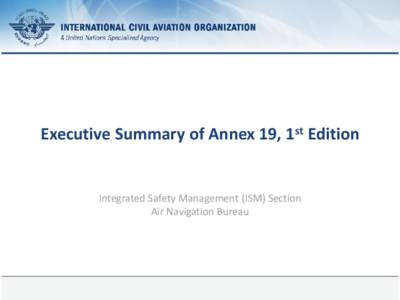 Executive Summary of Annex 19, 1st Edition  Integrated Safety Management (ISM) Section Air Navigation Bureau  17 February 2014