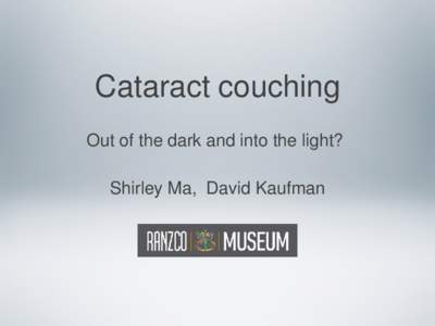 Cataract couching Out of the dark and into the light? Shirley Ma, David Kaufman What is Cataract Couching? ❖Cataract couching is one of the