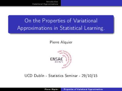Introduction Variational Approximations On the Properties of Variational Approximations in Statistical Learning. Pierre Alquier