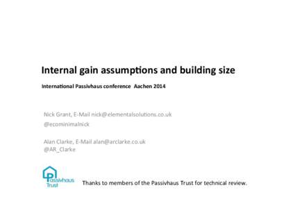 Internal	
  gain	
  assump/ons	
  and	
  building	
  size	
   ! Interna/onal	
  Passivhaus	
  conference	
  	
  Aachen	
  2014	
    Nick	
  Grant,	
  E-­‐Mail	
  	
  
