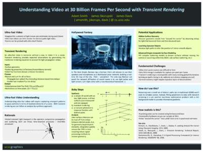 Understanding Video at 30 Billion Frames Per Second with Transient Rendering Adam Smith James Skorupski James Davis { amsmith, jskorups, davis } @ cs.ucsc.edu Ultra-Fast Video