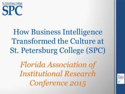 How Business Intelligence Transformed the Culture at St. Petersburg College (SPC) Florida Association of Institutional Research Conference 2015