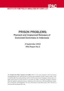 No Need for Panic: Planned and Unplanned Releases of Convicted Extremists in Indonesia ©2013 IPAC  1 PRISON PROBLEMS: