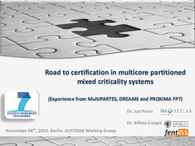 Road to certification in multicore partitioned mixed criticality systems (Experience from MultiPARTES, DREAMS and PROXIMA FP7) Dr. Jon Perez Dr. Alfons Crespo November 04th, 2014. Berlin. AUTOSAR Working Group