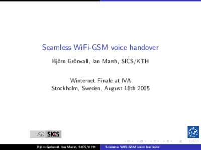 Seamless WiFi-GSM voice handover Bj¨orn Gr¨onvall, Ian Marsh, SICS/KTH Winternet Finale at IVA Stockholm, Sweden, August 18th[removed]Bj¨