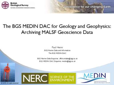 The BGS MEDIN DAC for Geology and Geophysics: Archiving MALSF Geoscience Data Paul Henni BGS Marine Data and Information The BGS MEDIN DAC BGS Marine Data Enquiries: 