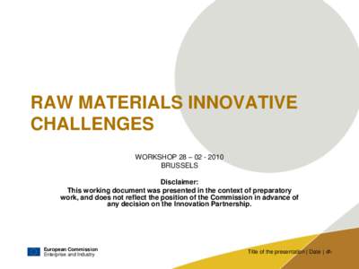 RAW MATERIALS INNOVATIVE CHALLENGES WORKSHOP 28 – [removed]BRUSSELS Disclaimer: This working document was presented in the context of preparatory