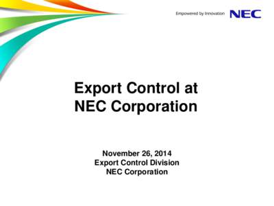 Export Control at NEC Corporation November 26, 2014 Export Control Division NEC Corporation