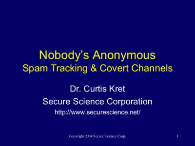 Nobody’s Anonymous Spam Tracking & Covert Channels Dr. Curtis Kret Secure Science Corporation http://www.securescience.net/