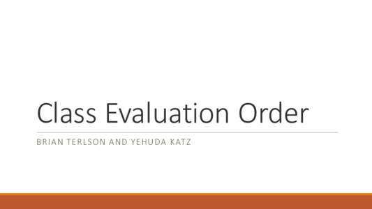 Class Evaluation Order B R IA N TER LSO N A ND YEHUDA K ATZ ES6 Class Evaluation Order 1. A new lexical environment is created with an uninitialized binding for the class name.