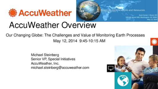 AccuWeather Overview Our Changing Globe: The Challenges and Value of Monitoring Earth Processes May 12, 2014 9:45-10:15 AM Michael Steinberg Senior VP, Special Initiatives