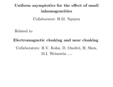 Uniform asymptotics for the effect of small inhomogeneities Collaborator: H.M. Nguyen Related to Electromagnetic cloaking and near cloaking Collaborators: R.V. Kohn, D. Onofrei, H. Shen,