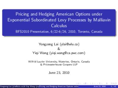 Pricing and Hedging American Options under Exponential Subordinated Levy Processes by Malliavin Calculus BFS2010 Presentation, [removed], 2010, Toronto, Canada  Yongzeng Lai ([removed])