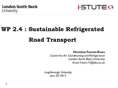 WP 2.4 : Sustainable Refrigerated Road Transport Christina Francis-Rowe Centre for Air Conditioning and Refrigeration London South Bank University Email: 