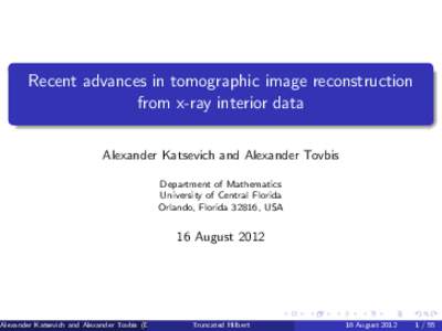 Recent advances in tomographic image reconstruction from x-ray interior data Alexander Katsevich and Alexander Tovbis Department of Mathematics University of Central Florida Orlando, Florida 32816, USA
