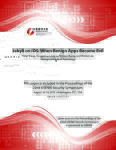 Jekyll on iOS: When Benign Apps Become Evil Tielei Wang, Kangjie Lu, Long Lu, Simon Chung, and Wenke Lee, Georgia Institute of Technology This paper is included in the Proceedings of the 22nd USENIX Security Symposium.