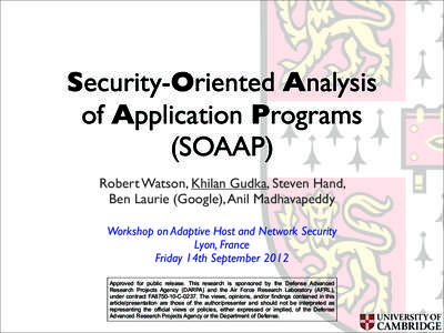 Security-Oriented Analysis of Application Programs (SOAAP) Robert Watson, Khilan Gudka, Steven Hand, Ben Laurie (Google), Anil Madhavapeddy Workshop on Adaptive Host and Network Security