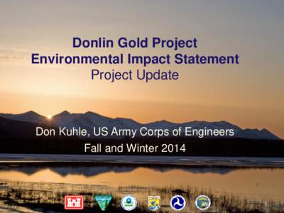 Donlin Gold Project Environmental Impact Statement Project Update Don Kuhle, US Army Corps of Engineers Fall and Winter 2014
