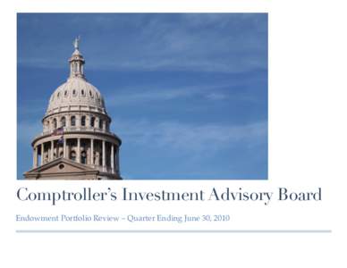 Comptroller’s Investment Advisory Board Endowment Portfolio Review – Quarter Ending June 30, 2010 Table of Contents 3