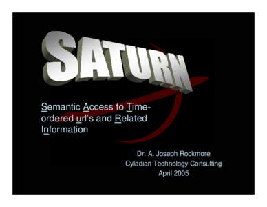 Semantic Access to Timeordered url’s and Related Information Dr. A. Joseph Rockmore Cyladian Technology Consulting April 2005 Unclassified // For Official Use Only
