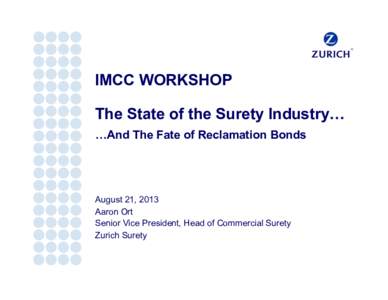 IMCC WORKSHOP The State of the Surety Industry… …And The Fate of Reclamation Bonds August 21, 2013 Aaron Ort