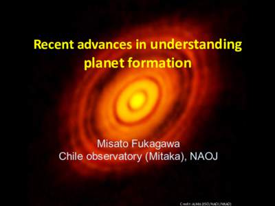 Recent advances in understanding  planet formation Misato Fukagawa Chile observatory (Mitaka), NAOJ
