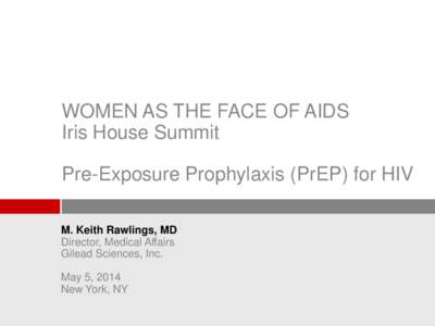 WOMEN AS THE FACE OF AIDS Iris House Summit Pre-Exposure Prophylaxis (PrEP) for HIV M. Keith Rawlings, MD Director, Medical Affairs Gilead Sciences, Inc.