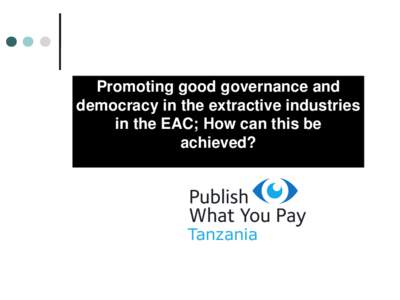 Promoting good governance and democracy in the extractive industries in the EAC; How can this be achieved?  Tanzania