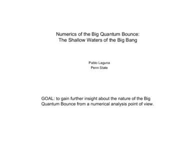 Numerics of the Big Quantum Bounce: The Shallow Waters of the Big Bang Pablo Laguna Penn State