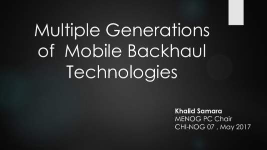 Multiple Generations of Mobile Backhaul Technologies Khalid Samara MENOG PC Chair CHI-NOG 07 , May 2017