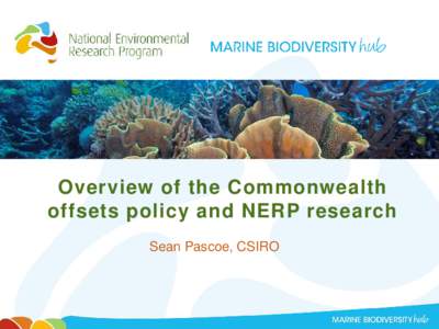 Overview of the Commonwealth offsets policy and NERP research Sean Pascoe, CSIRO Overview • Commonwealth offsets policy