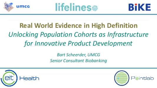 Real World Evidence in High Definition Unlocking Population Cohorts as Infrastructure for Innovative Product Development Bart Scheerder, UMCG Senior Consultant Biobanking
